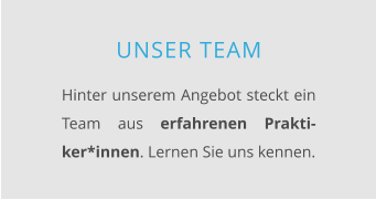 UNSER TEAM  Hinter unserem Angebot steckt ein Team aus erfahrenen Prakti-ker*innen. Lernen Sie uns kennen.